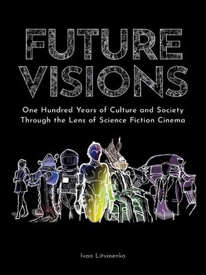 cover image of Future Visions--One Hundred Years of Culture and Society Through the Lens of Science Fiction Cinema